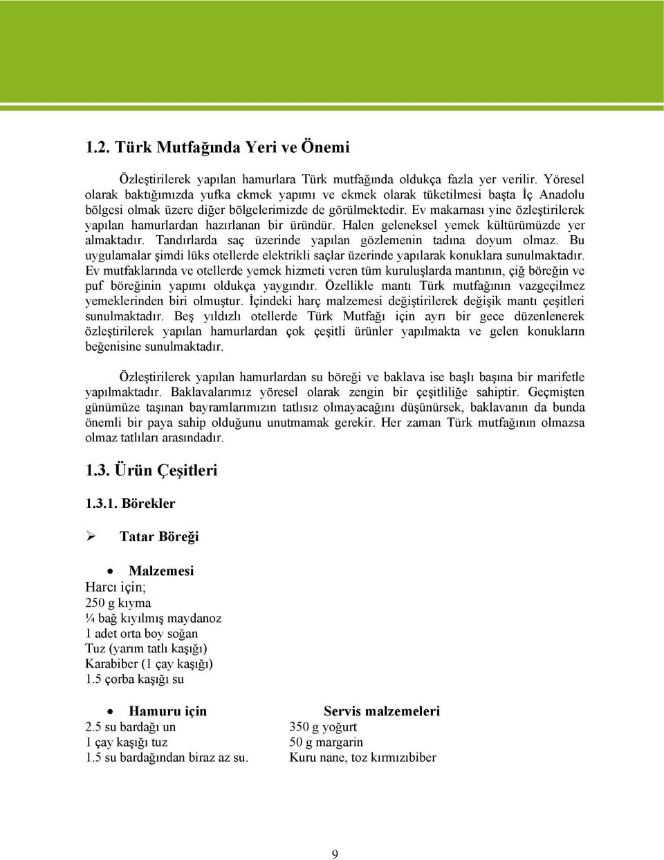 Ev makarnası yine özleştirilerek yapılan hamurlardan hazırlanan bir üründür. Halen geleneksel yemek kültürümüzde yer almaktadır. Tandırlarda saç üzerinde yapılan gözlemenin tadına dyum lmaz.