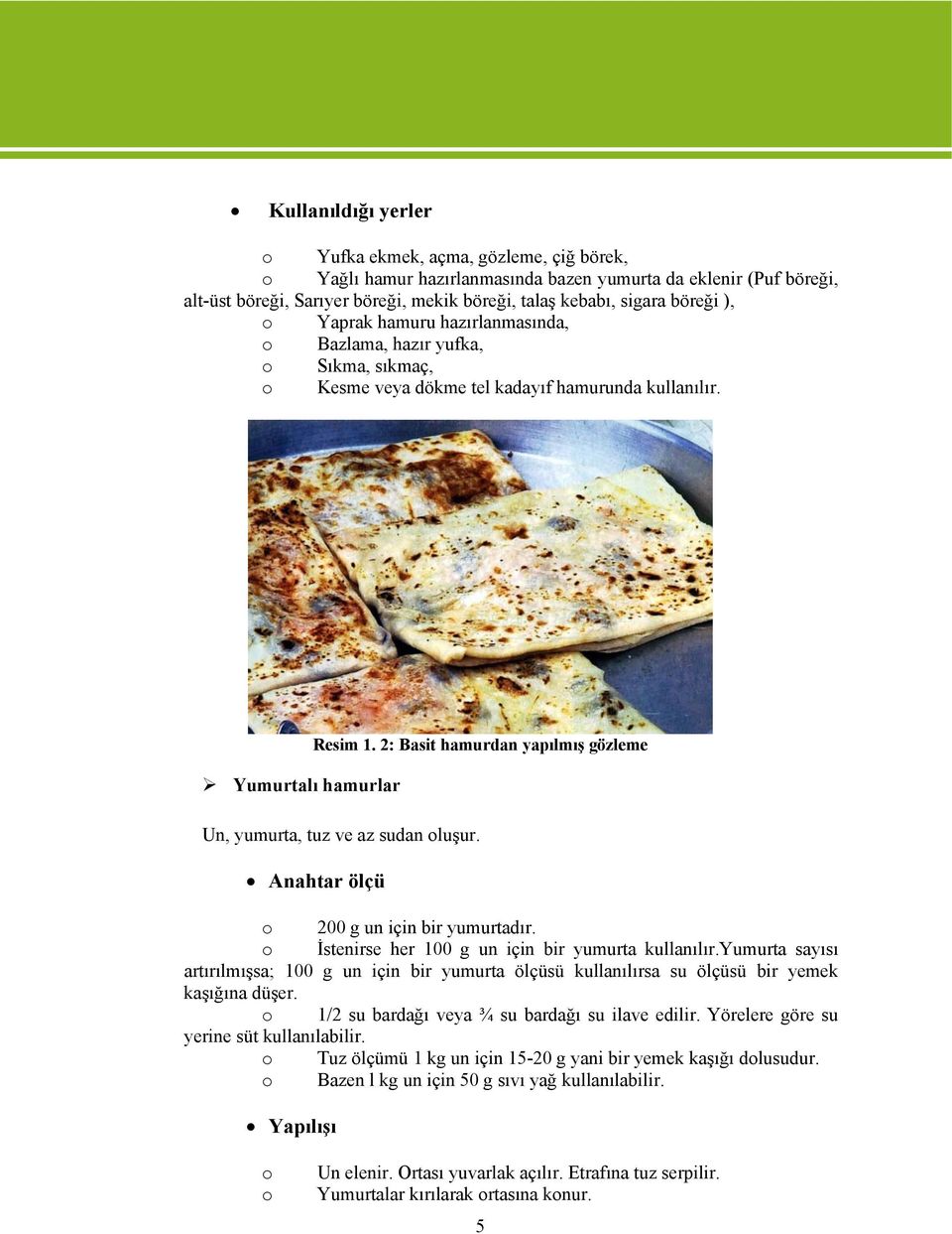 2: Basit hamurdan yapılmış gözleme Yumurtalı hamurlar Un, yumurta, tuz ve az sudan luşur. Anahtar ölçü 200 g un için bir yumurtadır. İstenirse her 100 g un için bir yumurta kullanılır.