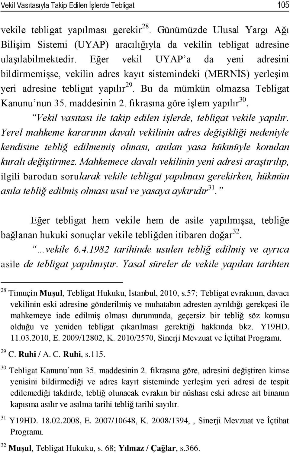 Eğer vekil UYAP a da yeni adresini bildirmemişse, vekilin adres kayıt sistemindeki (MERNİS) yerleşim yeri adresine tebligat yapılır 29. Bu da mümkün olmazsa Tebligat Kanunu nun 35. maddesinin 2.