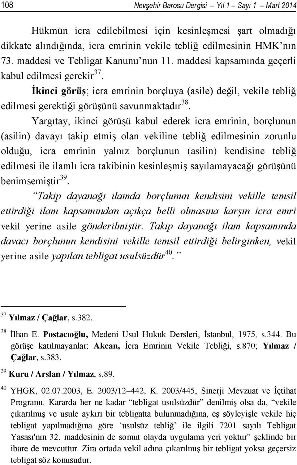 Yargıtay, ikinci görüşü kabul ederek icra emrinin, borçlunun (asilin) davayı takip etmiş olan vekiline tebliğ edilmesinin zorunlu olduğu, icra emrinin yalnız borçlunun (asilin) kendisine tebliğ