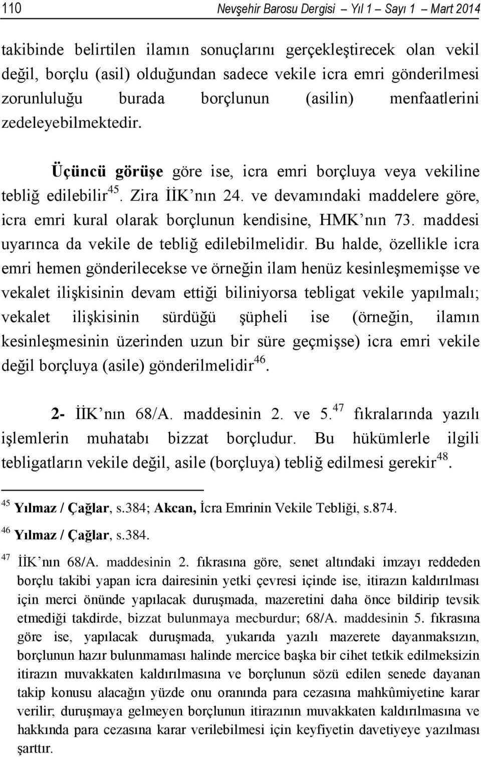 ve devamındaki maddelere göre, icra emri kural olarak borçlunun kendisine, HMK nın 73. maddesi uyarınca da vekile de tebliğ edilebilmelidir.