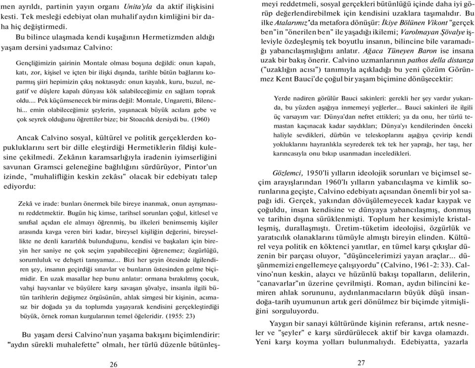 dışında, tarihle bütün bağlarını koparmış şiiri hepimizin çıkış noktasıydı: onun kayalık, kuru, buzul, negatif ve düşlere kapalı dünyası kök salabileceğimiz en sağlam toprak oldu.