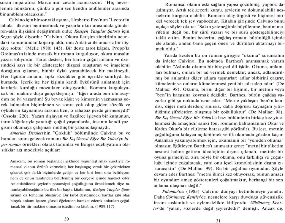 diyordu: "Calvino, Okuru iletişim zincirinin ucundaki konumundan koparıp aldı, onu Anlatıcı ile aracısız bir ilişkiye soktu" (Melle 1980: 145).