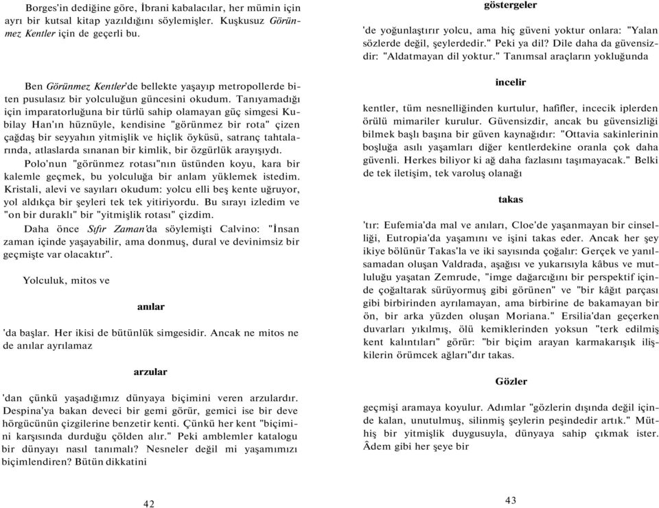 Tanıyamadığı için imparatorluğuna bir türlü sahip olamayan güç simgesi Kubilay Han'ın hüznüyle, kendisine "görünmez bir rota" çizen çağdaş bir seyyahın yitmişlik ve hiçlik öyküsü, satranç