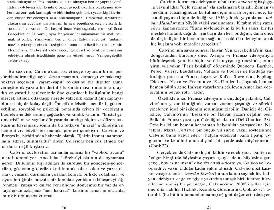 .. Fransızlar, ürünlerini uluslararası edebiyat panayırına, hemen popülerleşiveren etiketlerle sundular her zaman: On beş yıl önce Varoluşçuluk, yirmi yıl önce Gerçeküstücülük vardı; oysa İtalyanlar