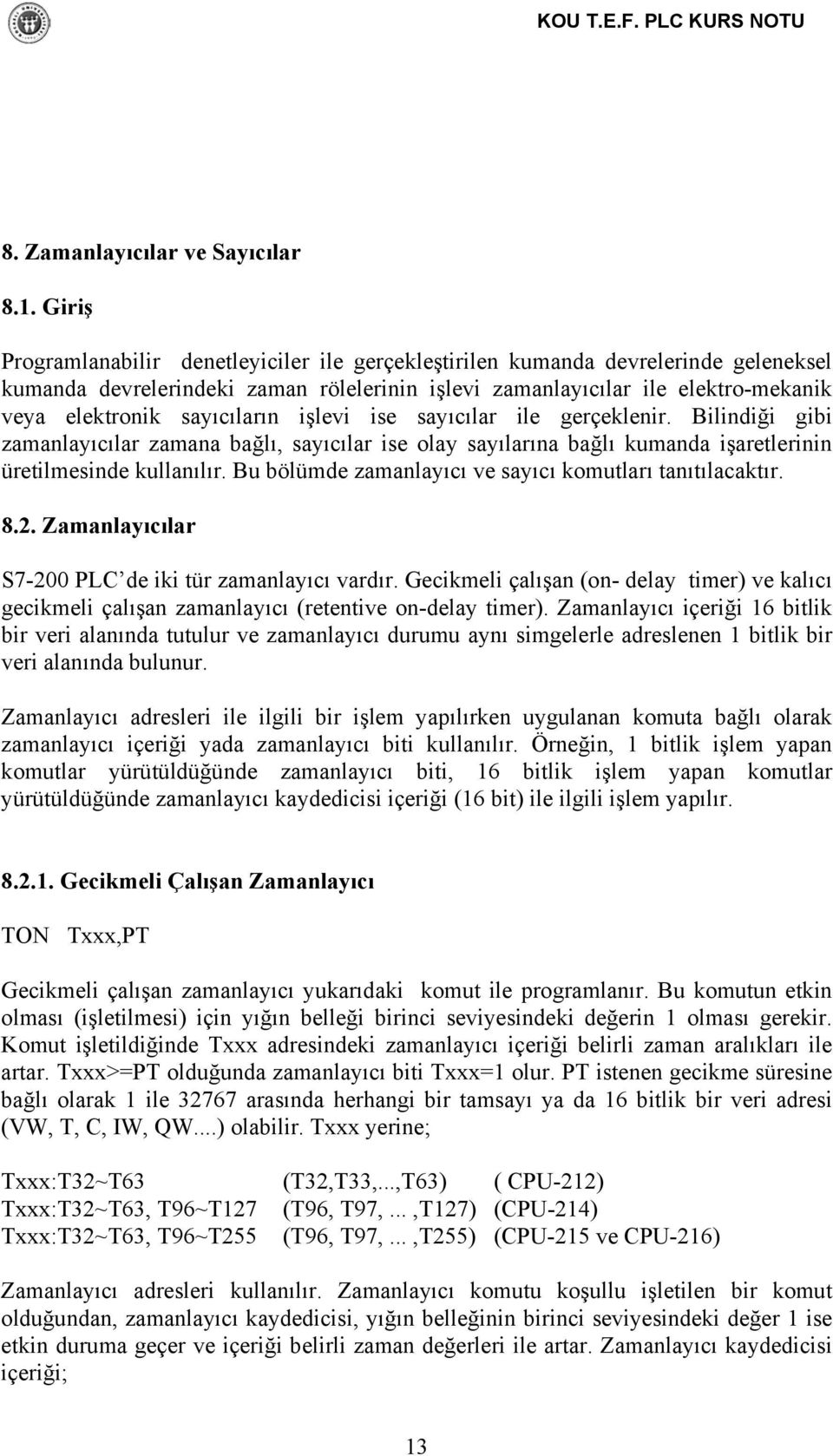 sayıcıların işlevi ise sayıcılar ile gerçeklenir. Bilindiği gibi zamanlayıcılar zamana bağlı, sayıcılar ise olay sayılarına bağlı kumanda işaretlerinin üretilmesinde kullanılır.