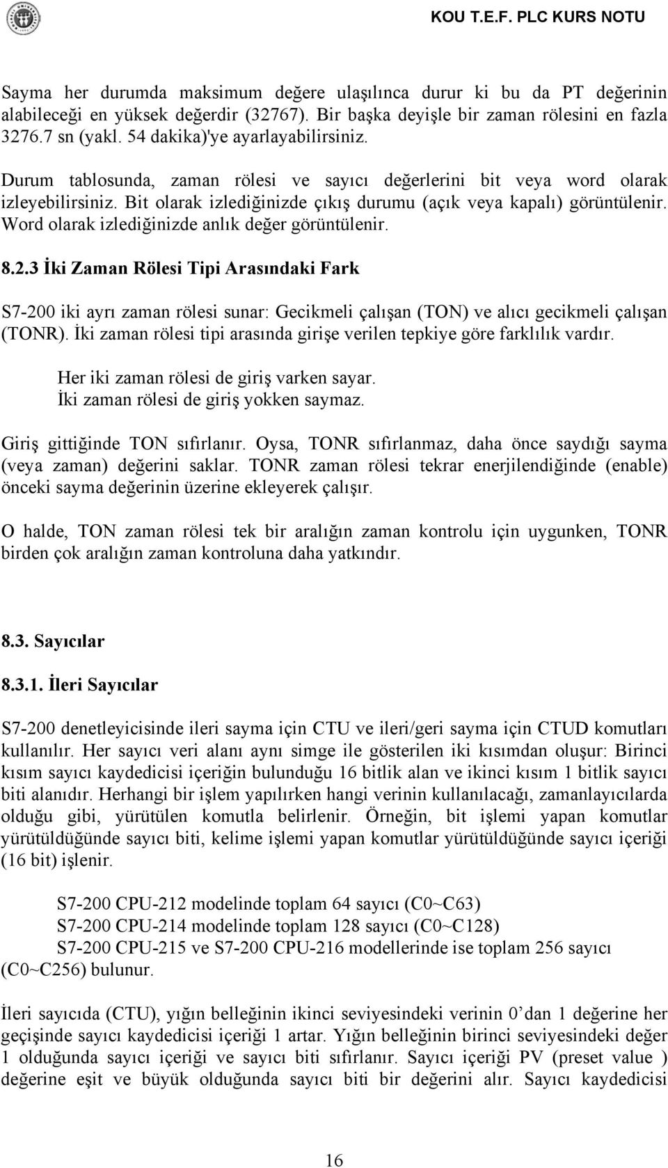 Word olarak izlediğinizde anlık değer görüntülenir. 8.2.3 İki Zaman Rölesi Tipi Arasındaki Fark S7-200 iki ayrı zaman rölesi sunar: Gecikmeli çalışan (TON) ve alıcı gecikmeli çalışan (TONR).