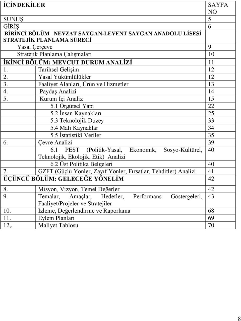 3 Teknolojik Düzey 33 5.4 Mali Kaynaklar 34 5.5 İstatistikî Veriler 35 6. Çevre Analizi 39 6.1 PEST (Politik-Yasal, Ekonomik, Sosyo-Kültürel, 40 Teknolojik, Ekolojik, Etik) Analizi 6.