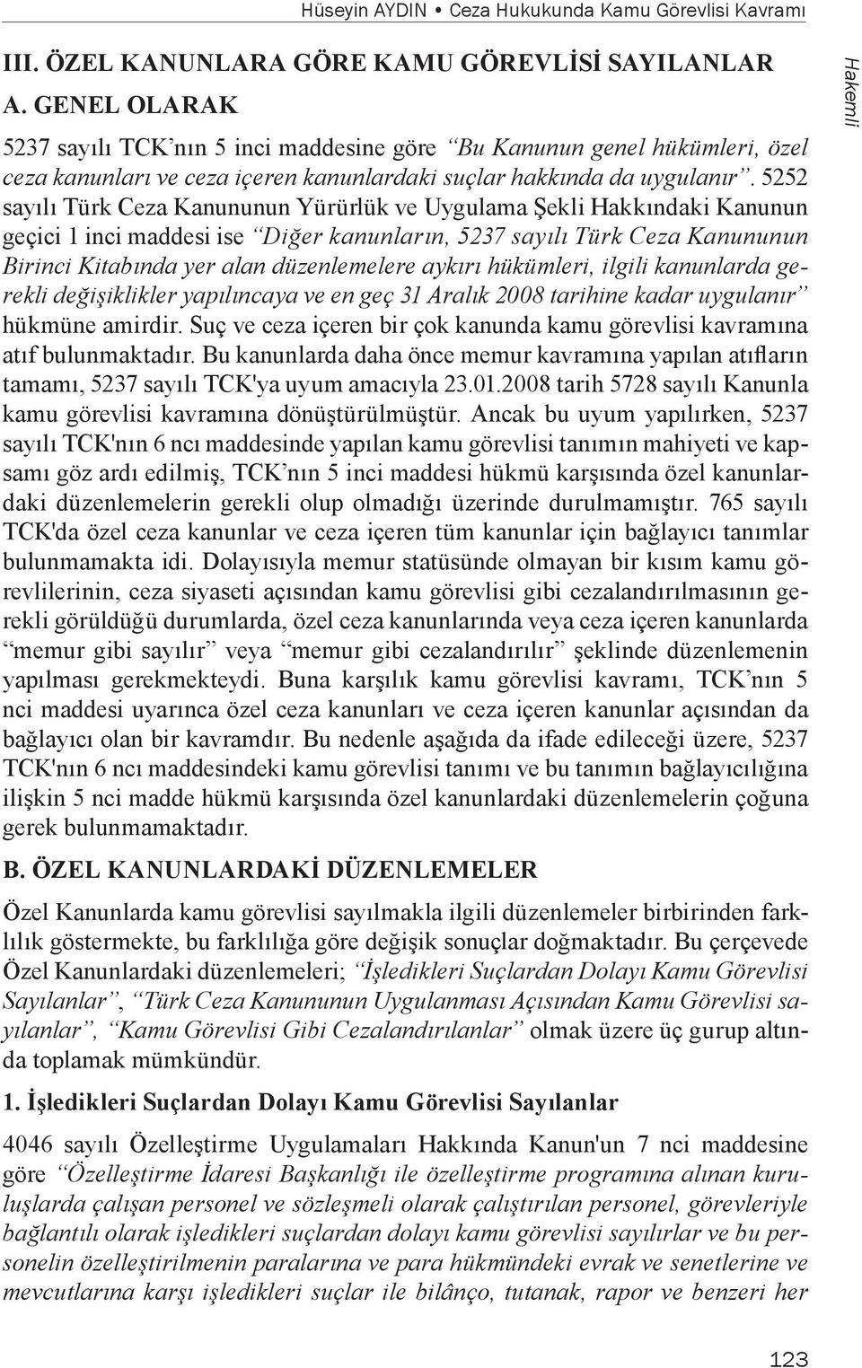 5252 sayılı Türk Ceza Kanununun Yürürlük ve Uygulama Şekli Hakkındaki Kanunun geçici 1 inci maddesi ise Diğer kanunların, 5237 sayılı Türk Ceza Kanununun Birinci Kitabında yer alan düzenlemelere