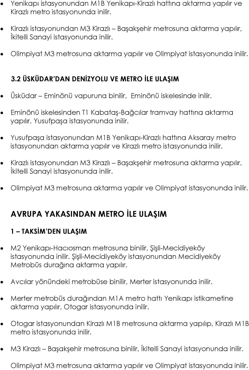 Eminönü iskelesinden T1 Kabataş-Bağcılar tramvay hattına aktarma yapılır, Yusufpaşa Yusufpaşa istasyonundan M1B Yenikapı-Kirazlı hattına Aksaray metro istasyonundan aktarma yapılır