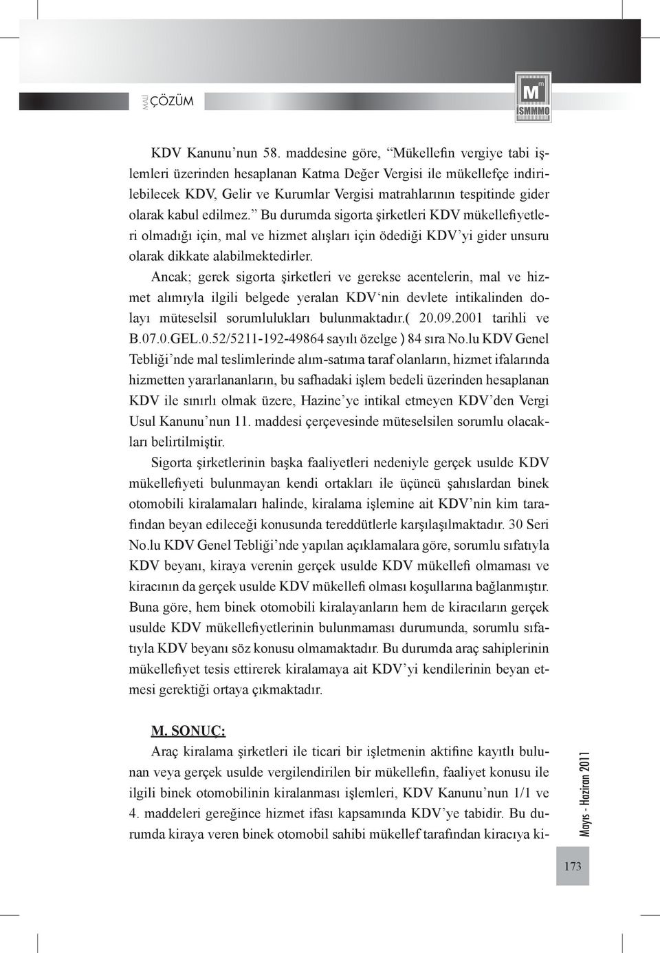 edilmez. Bu durumda sigorta şirketleri KDV mükellefiyetleri olmadığı için, mal ve hizmet alışları için ödediği KDV yi gider unsuru olarak dikkate alabilmektedirler.