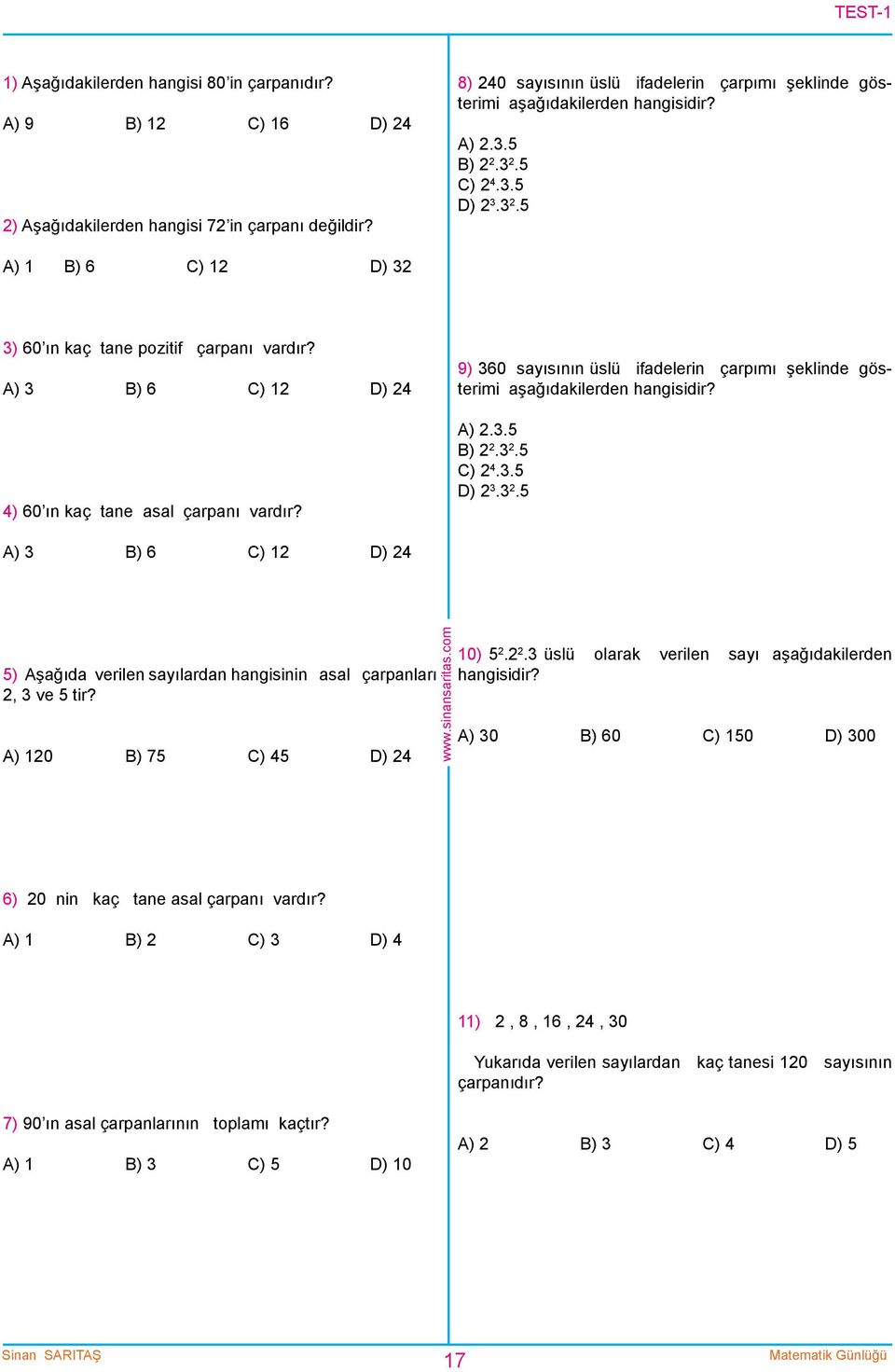 A) 3 B) 6 C) 1 D) 4 4) 60 ın kaç tane asal çarpanı vardır? 9) 360 sayısının üslü ifadelerin çarpımı şeklinde gösterimi aşağıdakilerden hangisidir? A).3.5 B).3.5 C) 4.3.5 D) 3.3.5 A) 3 B) 6 C) 1 D) 4 5) Aşağıda verilen sayılardan hangisinin asal çarpanları, 3 ve 5 tir?