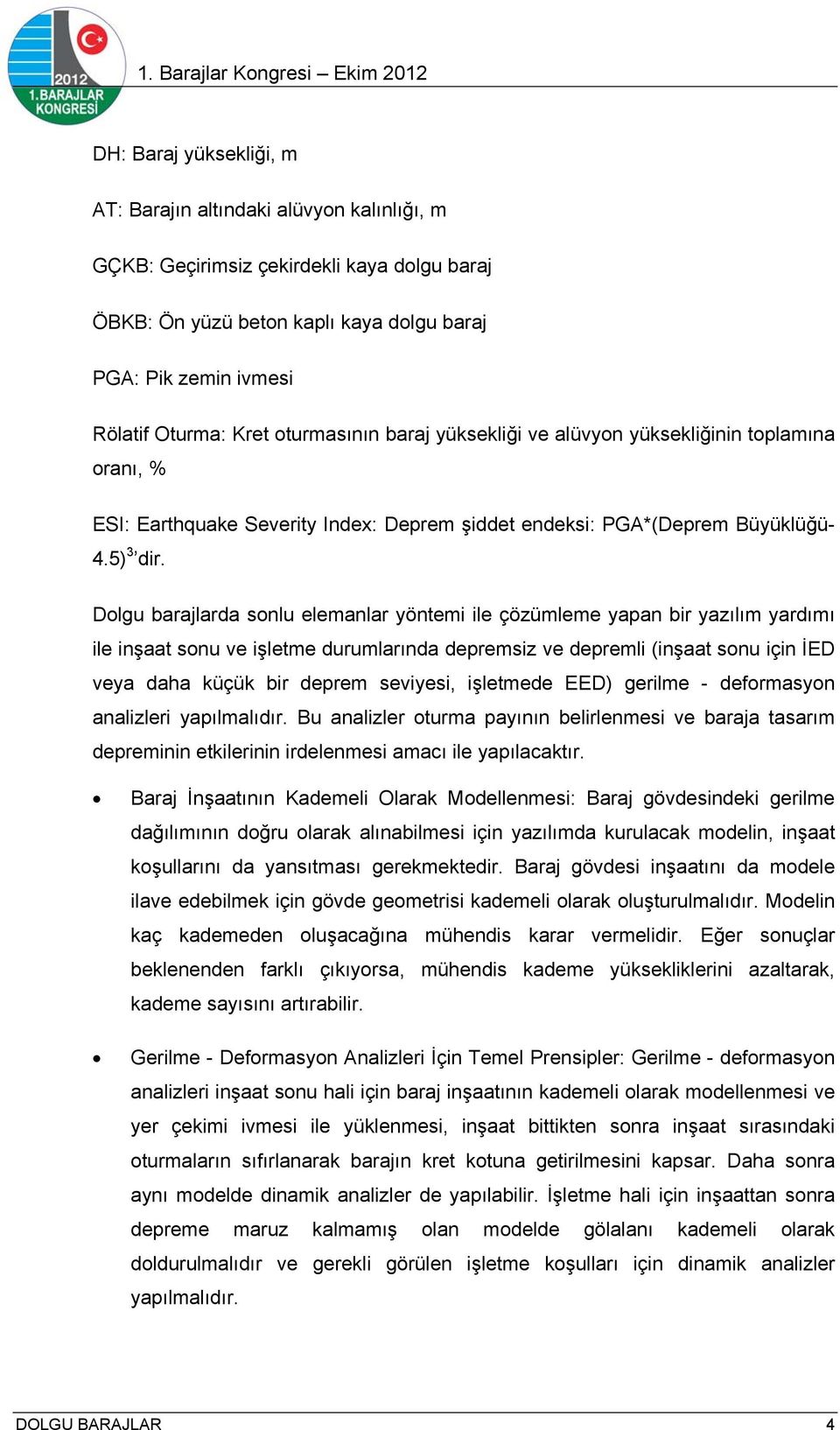 Dolgu barajlarda sonlu elemanlar yöntemi ile çözümleme yapan bir yazılım yardımı ile inşaat sonu ve işletme durumlarında depremsiz ve depremli (inşaat sonu için İED veya daha küçük bir deprem