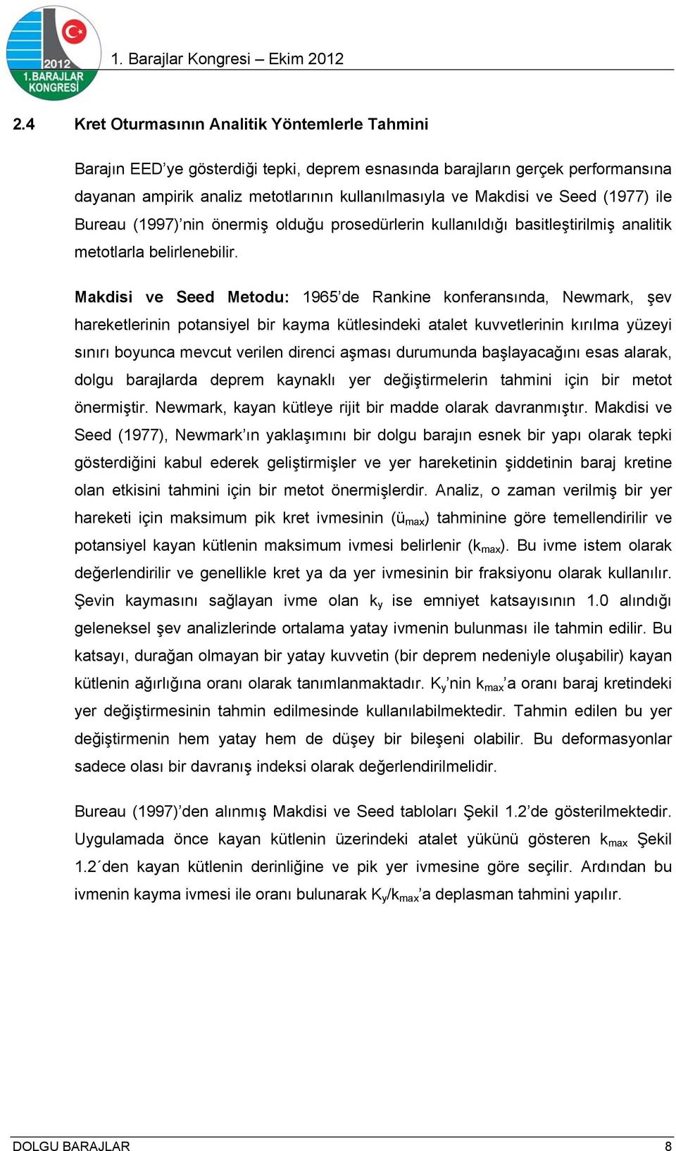 Makdisi ve Seed Metodu: 1965 de Rankine konferansında, Newmark, şev hareketlerinin potansiyel bir kayma kütlesindeki atalet kuvvetlerinin kırılma yüzeyi sınırı boyunca mevcut verilen direnci aşması