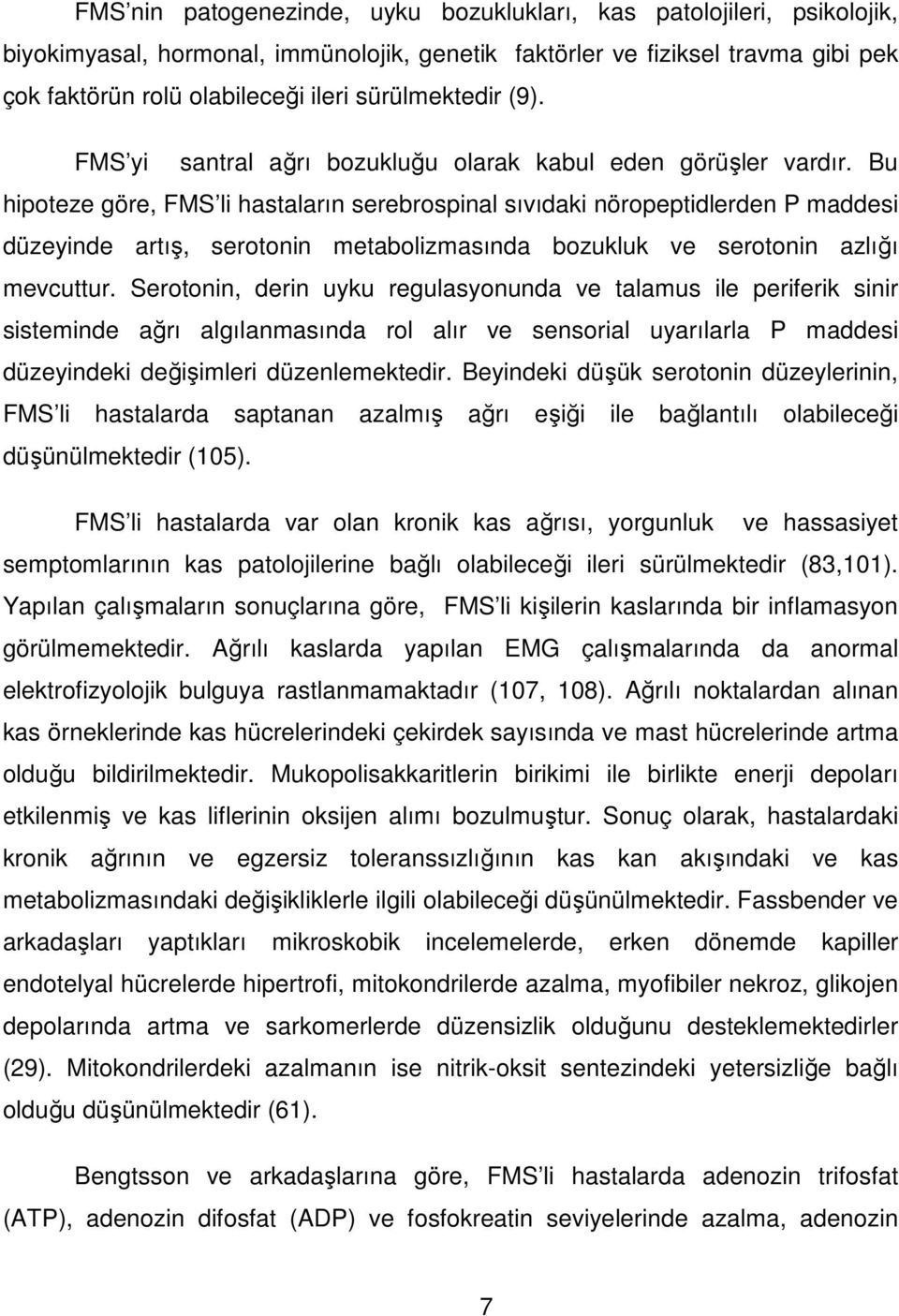 Bu hipoteze göre, FMS li hastaların serebrospinal sıvıdaki nöropeptidlerden P maddesi düzeyinde artış, serotonin metabolizmasında bozukluk ve serotonin azlığı mevcuttur.