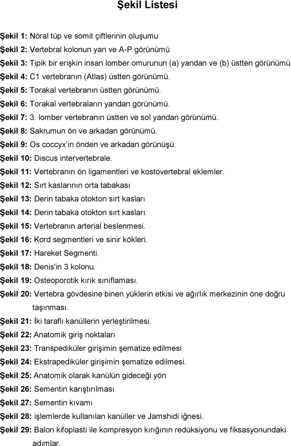 Şekil 8: Sakrumun ön ve arkadan görünümü. Şekil 9: Os coccyx in önden ve arkadan görünüşü. Şekil 10: Discus intervertebrale. Şekil 11: Vertebranın ön ligamentleri ve kostovertebral eklemler.