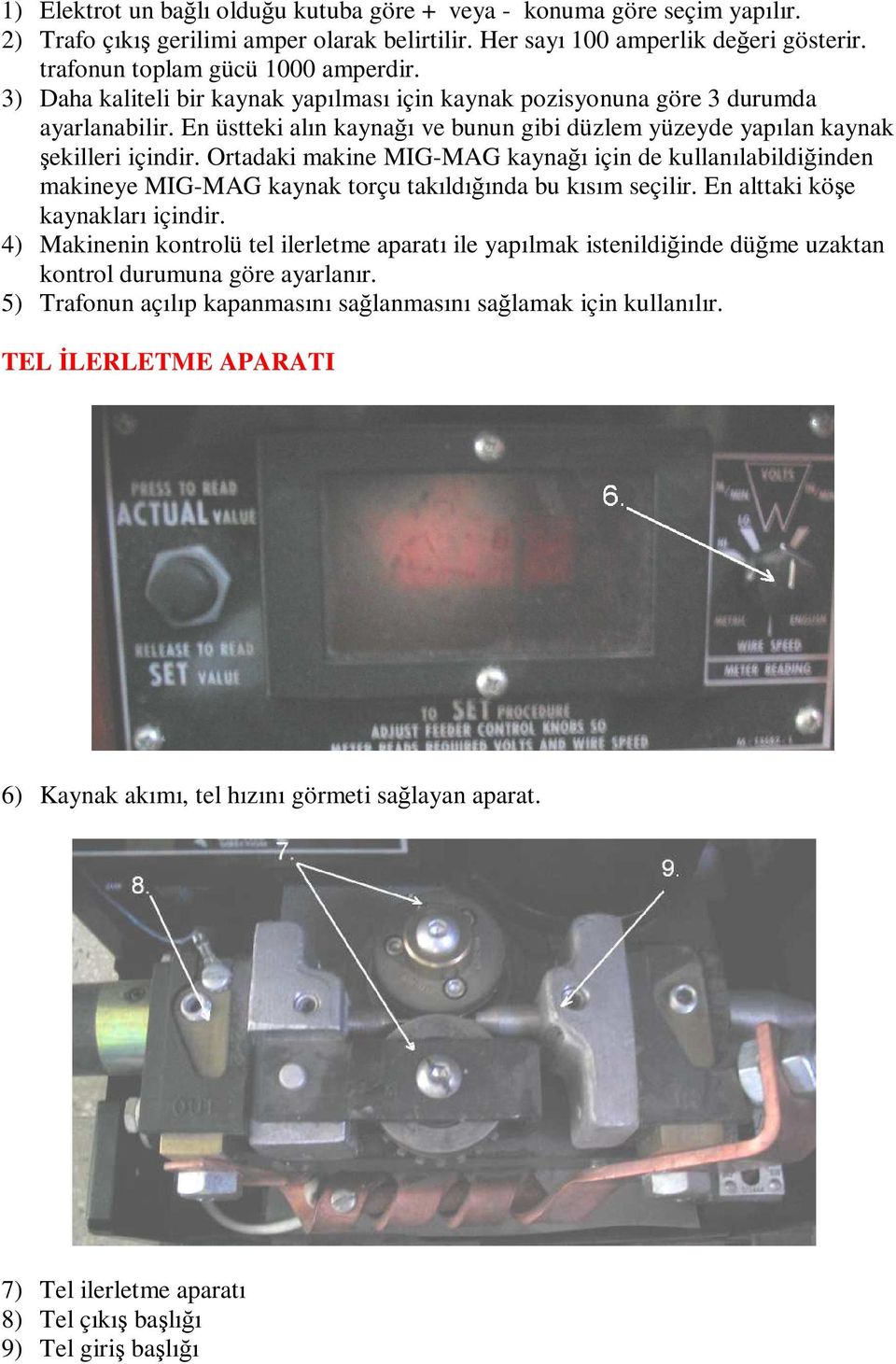 Ortadaki makine MIG-MAG kaynağı için de kullanılabildiğinden makineye MIG-MAG kaynak torçu takıldığında bu kısım seçilir. En alttaki köşe kaynakları içindir.