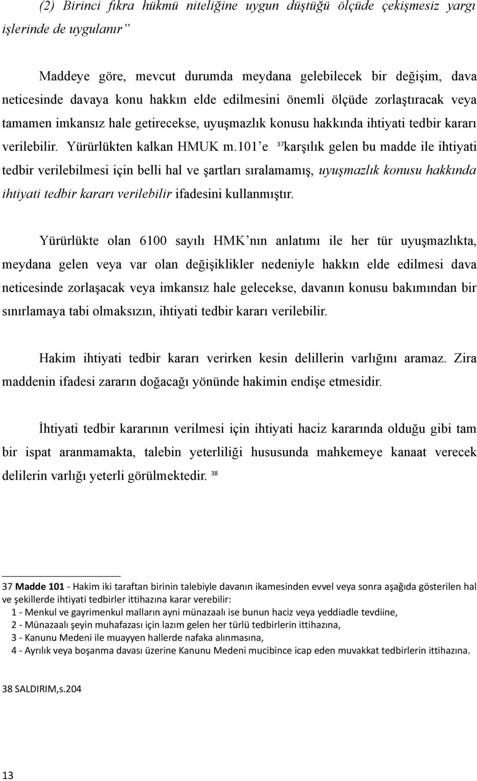 101 e 37 karşılık gelen bu madde ile ihtiyati tedbir verilebilmesi için belli hal ve şartları sıralamamış, uyuşmazlık konusu hakkında ihtiyati tedbir kararı verilebilir ifadesini kullanmıştır.