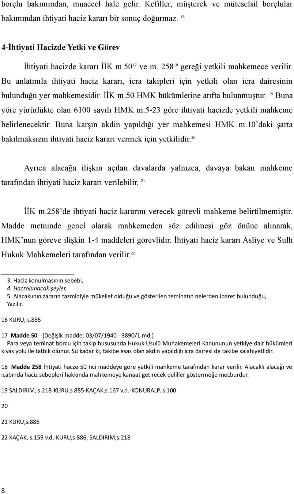 Bu anlatımla ihtiyati haciz kararı, icra takipleri için yetkili olan icra dairesinin bulunduğu yer mahkemesidir. İİK m.50 HMK hükümlerine atıfta bulunmuştur.