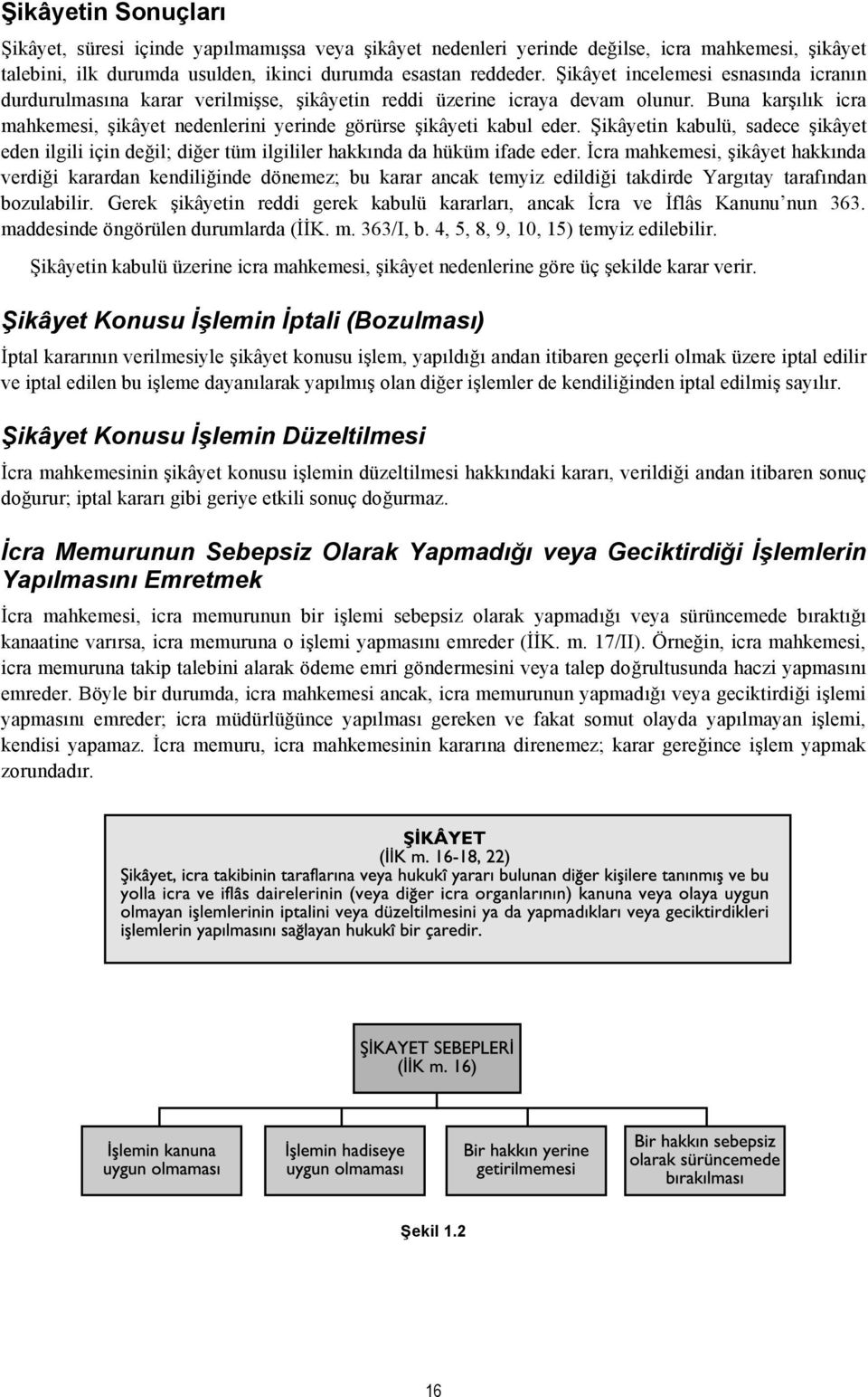 Buna karşılık icra mahkemesi, şikâyet nedenlerini yerinde görürse şikâyeti kabul eder. Şikâyetin kabulü, sadece şikâyet eden ilgili için değil; diğer tüm ilgililer hakkında da hüküm ifade eder.