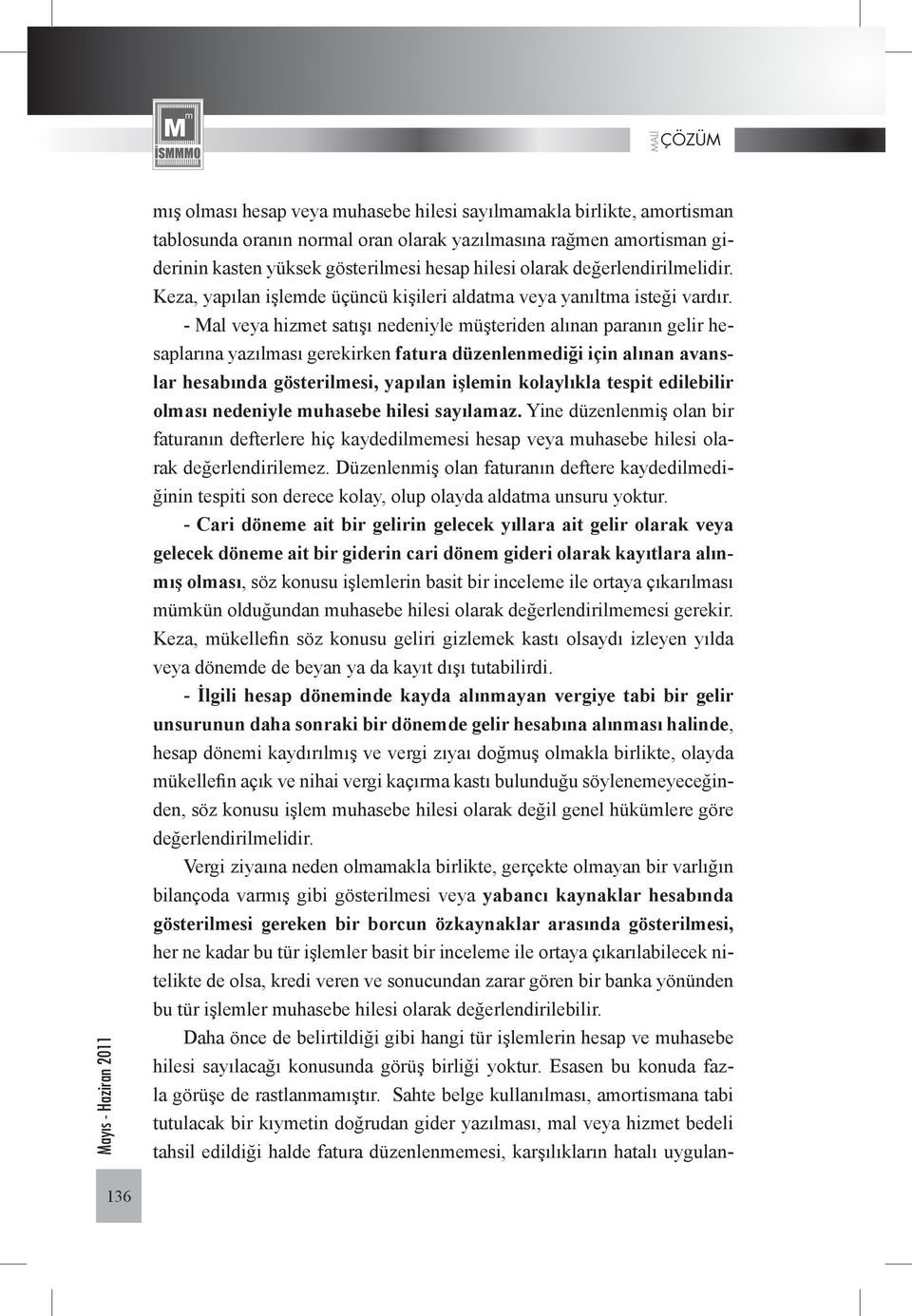 - Mal veya hizmet satışı nedeniyle müşteriden alınan paranın gelir hesaplarına yazılması gerekirken fatura düzenlenmediği için alınan avanslar hesabında gösterilmesi, yapılan işlemin kolaylıkla