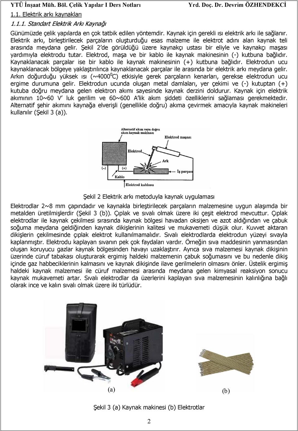 Şekil 2 de görüldüğü üzere kaynakçı ustası bir eliyle ve kaynakçı maşası yardımıyla elektrodu tutar. Elektrod, maşa ve bir kablo ile kaynak makinesinin (-) kutbuna bağlıdır.