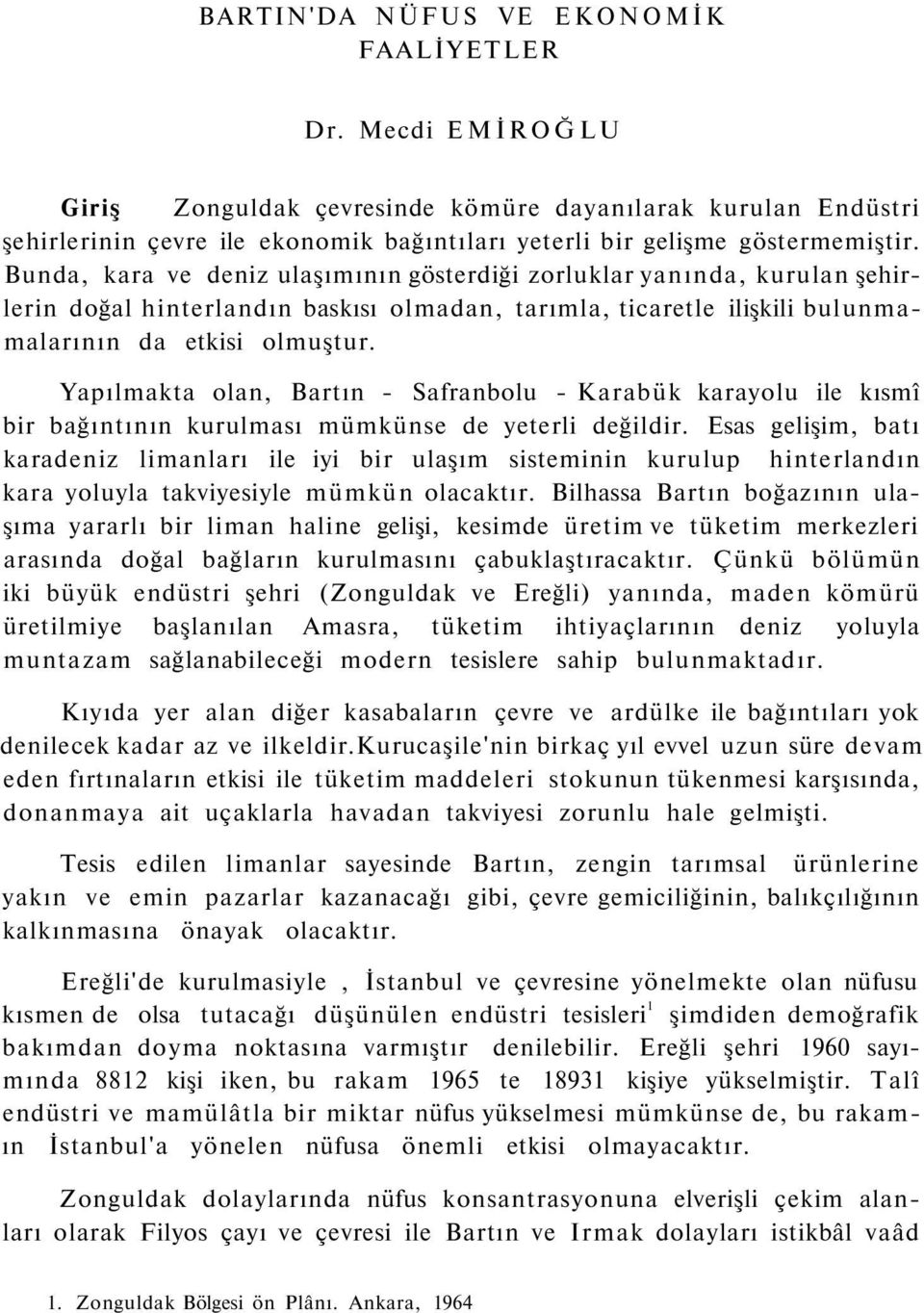 Bunda, kara ve deniz ulaşımının gösterdiği zorluklar yanında, kurulan şehirlerin doğal hinterlandın baskısı olmadan, tarımla, ticaretle ilişkili bulunmamalarının da etkisi olmuştur.