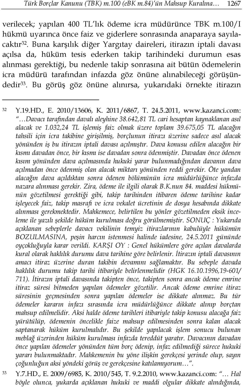 Buna karşılık diğer Yargıtay daireleri, itirazın iptali davası açılsa da, hüküm tesis ederken takip tarihindeki durumun esas alınması gerektiği, bu nedenle takip sonrasına ait bütün ödemelerin icra