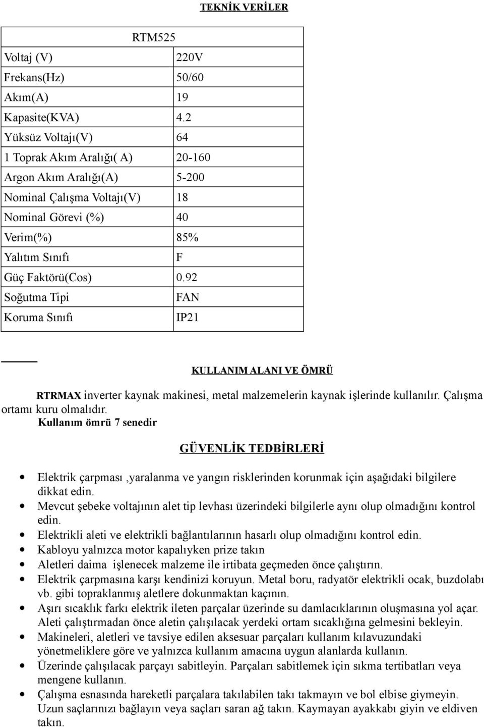 92 Soğutma Tipi FAN Koruma Sınıfı IP21 KULLANIM ALANI VE ÖMRÜ RTRMAX inverter kaynak makinesi, metal malzemelerin kaynak işlerinde kullanılır. Çalışma ortamı kuru olmalıdır.