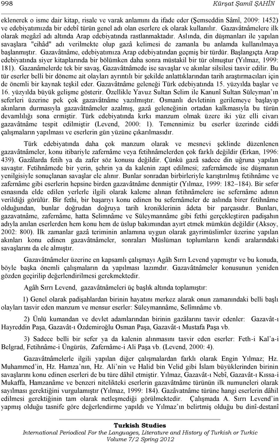 Aslında, din düģmanları ile yapılan savaģlara "cihâd" adı verilmekte olup gazâ kelimesi de zamanla bu anlamda kullanılmaya baģlanmıģtır.