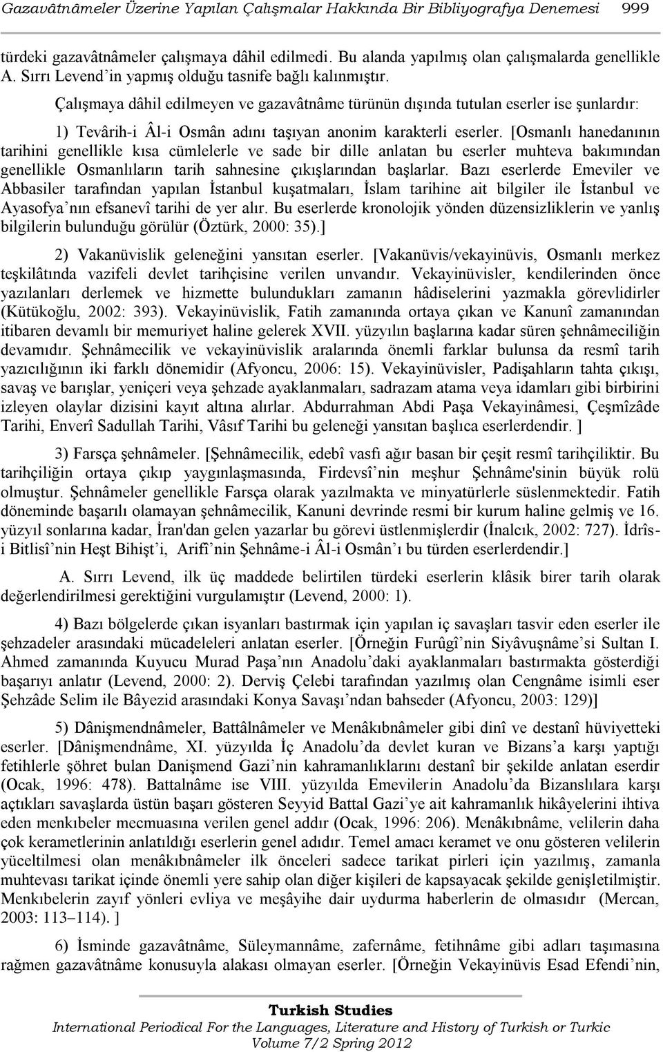 ÇalıĢmaya dâhil edilmeyen ve gazavâtnâme türünün dıģında tutulan eserler ise Ģunlardır: 1) Tevârih-i Âl-i Osmân adını taģıyan anonim karakterli eserler.