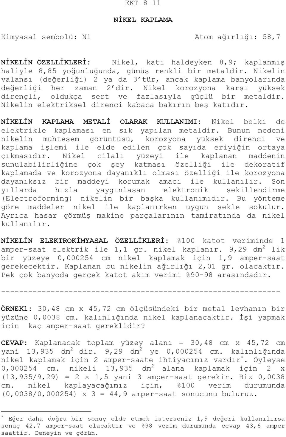 Nikelin elektriksel direnci kabaca bakırın beş katıdır. NİKELİN KAPLAMA METALİ OLARAK KULLANIMI: Nikel belki de elektrikle kaplaması en sık yapılan metaldir.