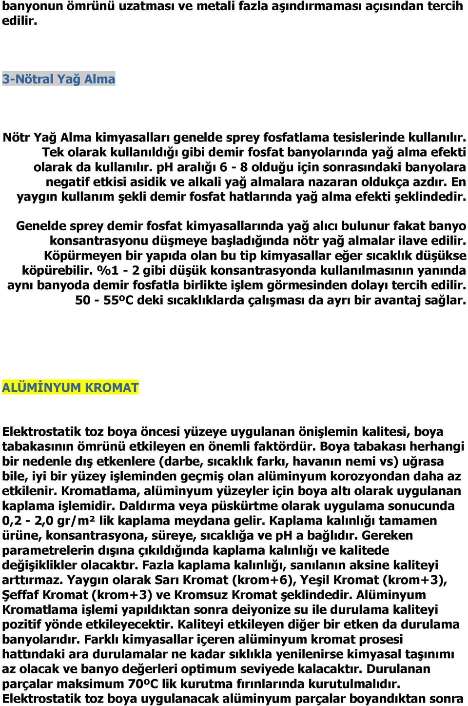 ph aralığı 6-8 olduğu için sonrasındaki banyolara negatif etkisi asidik ve alkali yağ almalara nazaran oldukça azdır. En yaygın kullanım şekli demir fosfat hatlarında yağ alma efekti şeklindedir.