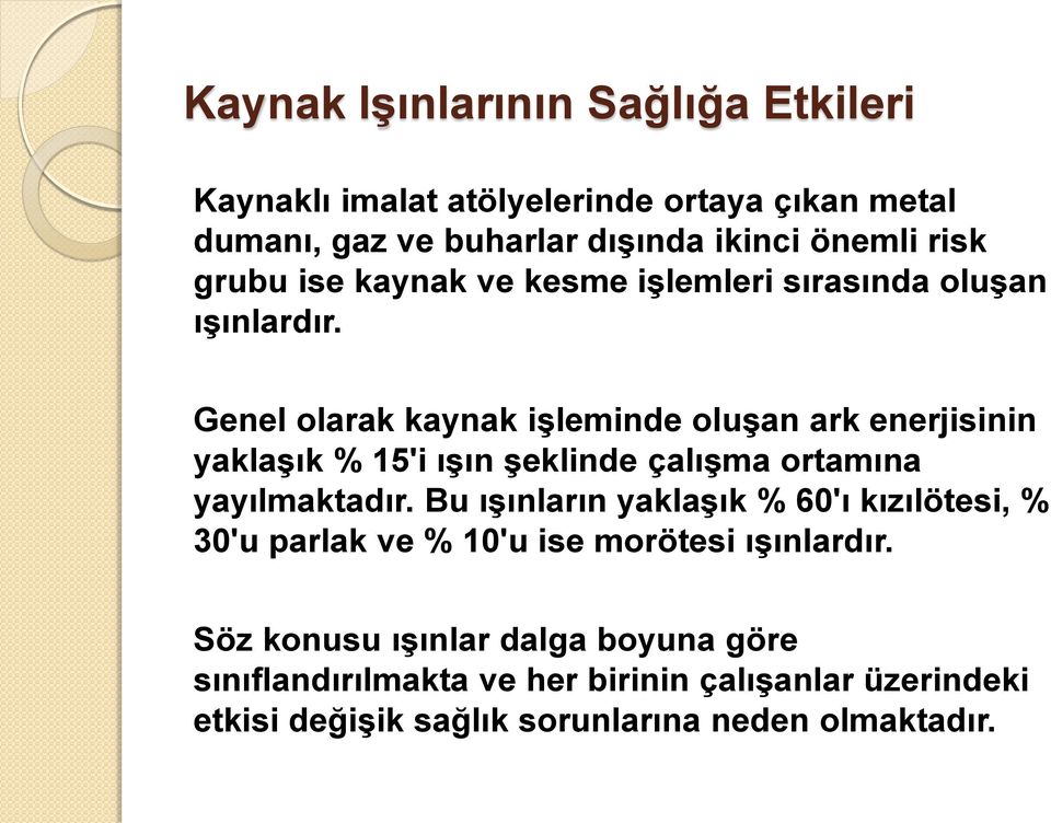 Genel olarak kaynak işleminde oluşan ark enerjisinin yaklaşık % 15'i ışın şeklinde çalışma ortamına yayılmaktadır.