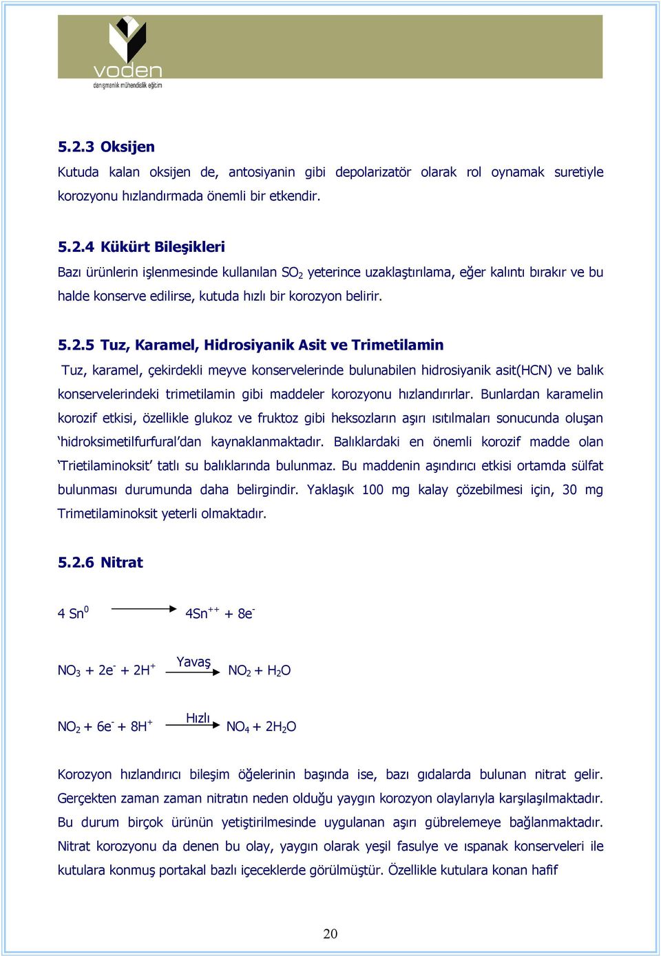 hızlandırırlar. Bunlardan karamelin korozif etkisi, özellikle glukoz ve fruktoz gibi heksozların aşırı ısıtılmaları sonucunda oluşan hidroksimetilfurfural dan kaynaklanmaktadır.