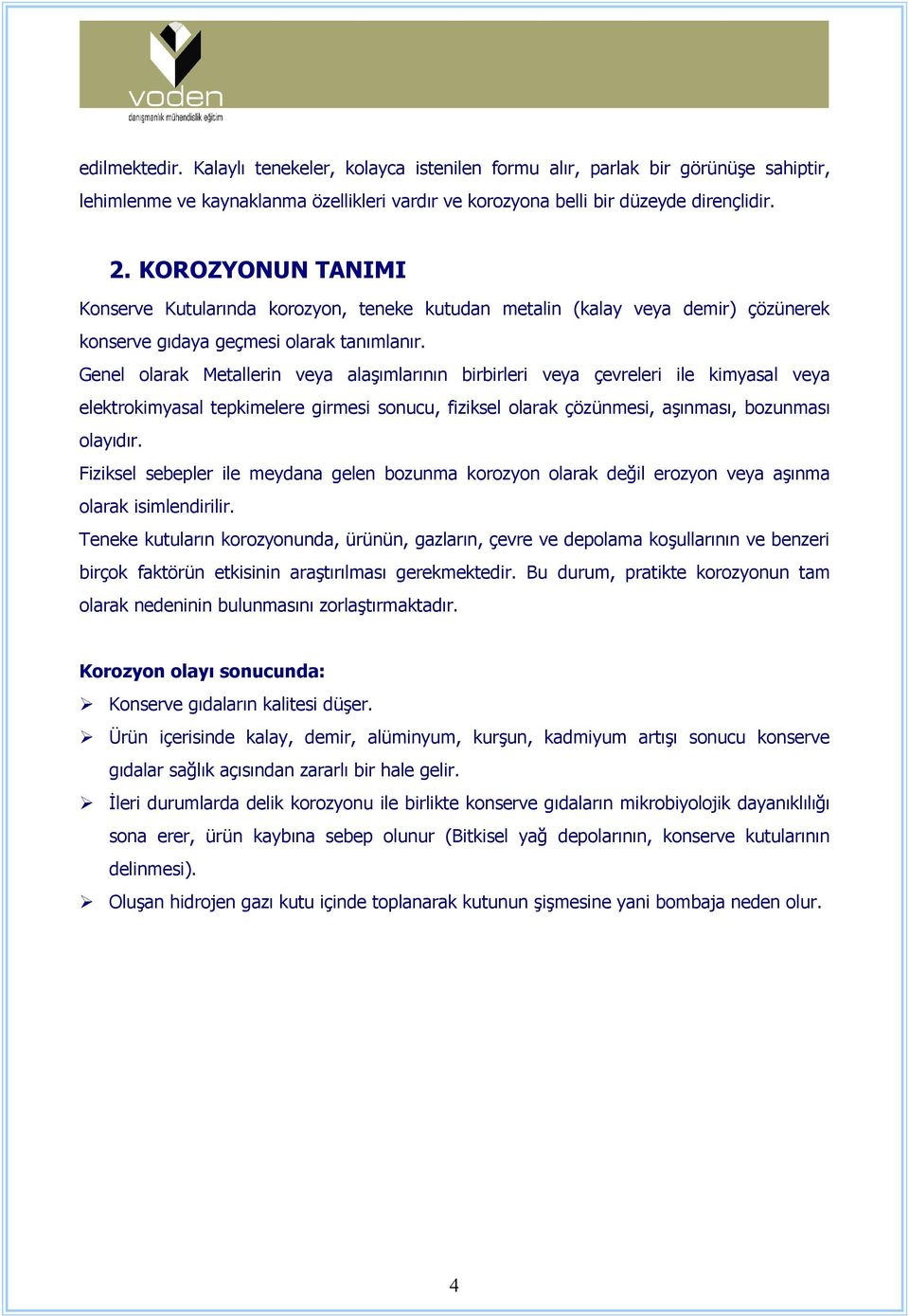 Genel olarak Metallerin veya alaşımlarının birbirleri veya çevreleri ile kimyasal veya elektrokimyasal tepkimelere girmesi sonucu, fiziksel olarak çözünmesi, aşınması, bozunması olayıdır.