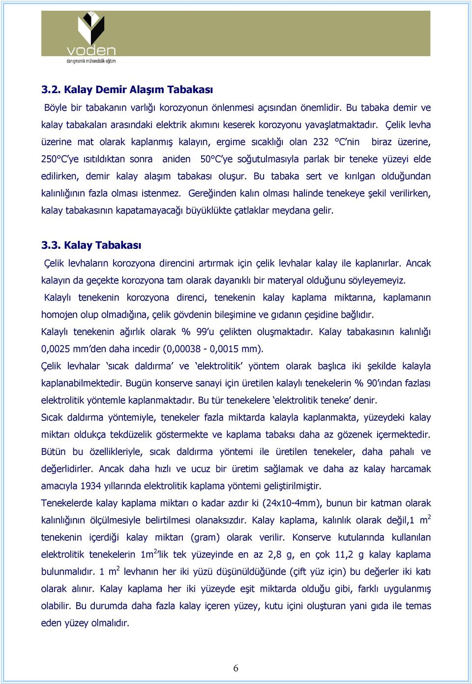 Çelik levha üzerine mat olarak kaplanmış kalayın, ergime sıcaklığı olan 232 C nin biraz üzerine, 250 C ye ısıtıldıktan sonra aniden 50 C ye soğutulmasıyla parlak bir teneke yüzeyi elde edilirken,