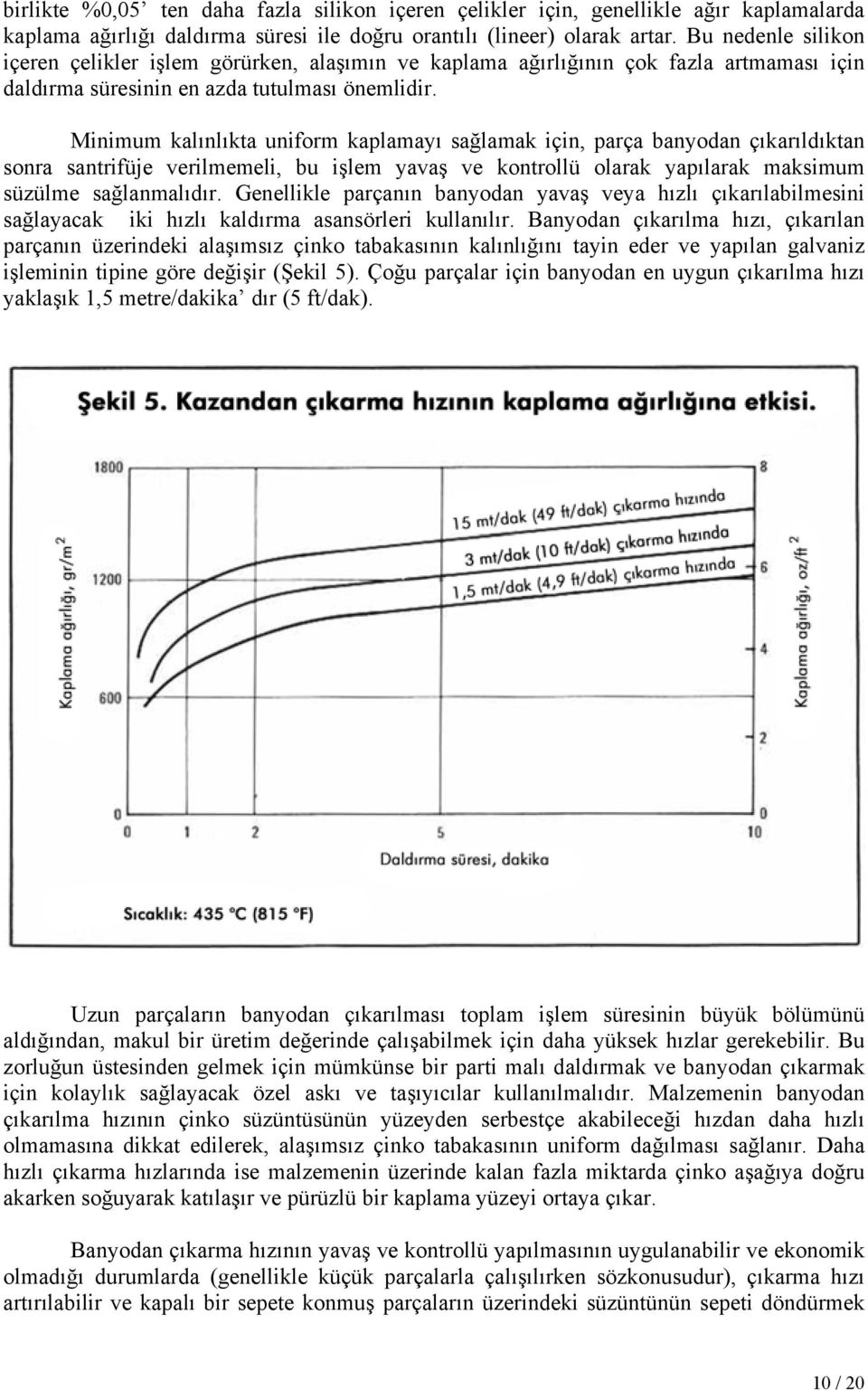 Minimum kalınlıkta uniform kaplamayı sağlamak için, parça banyodan çıkarıldıktan sonra santrifüje verilmemeli, bu işlem yavaş ve kontrollü olarak yapılarak maksimum süzülme sağlanmalıdır.