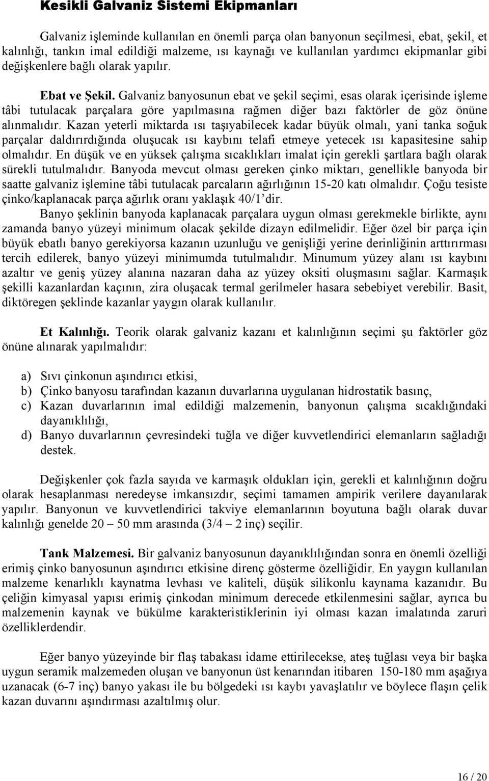 Galvaniz banyosunun ebat ve şekil seçimi, esas olarak içerisinde işleme tâbi tutulacak parçalara göre yapılmasına rağmen diğer bazı faktörler de göz önüne alınmalıdır.