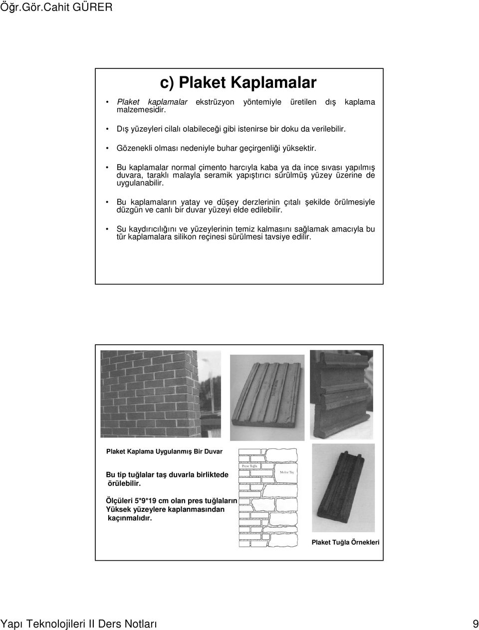 Bu kaplamalar normal çimento harcıyla kaba ya da ince sıvası yapılmış duvara, taraklı malayla seramik yapıştırıcı sürülmüş yüzey üzerine de uygulanabilir.