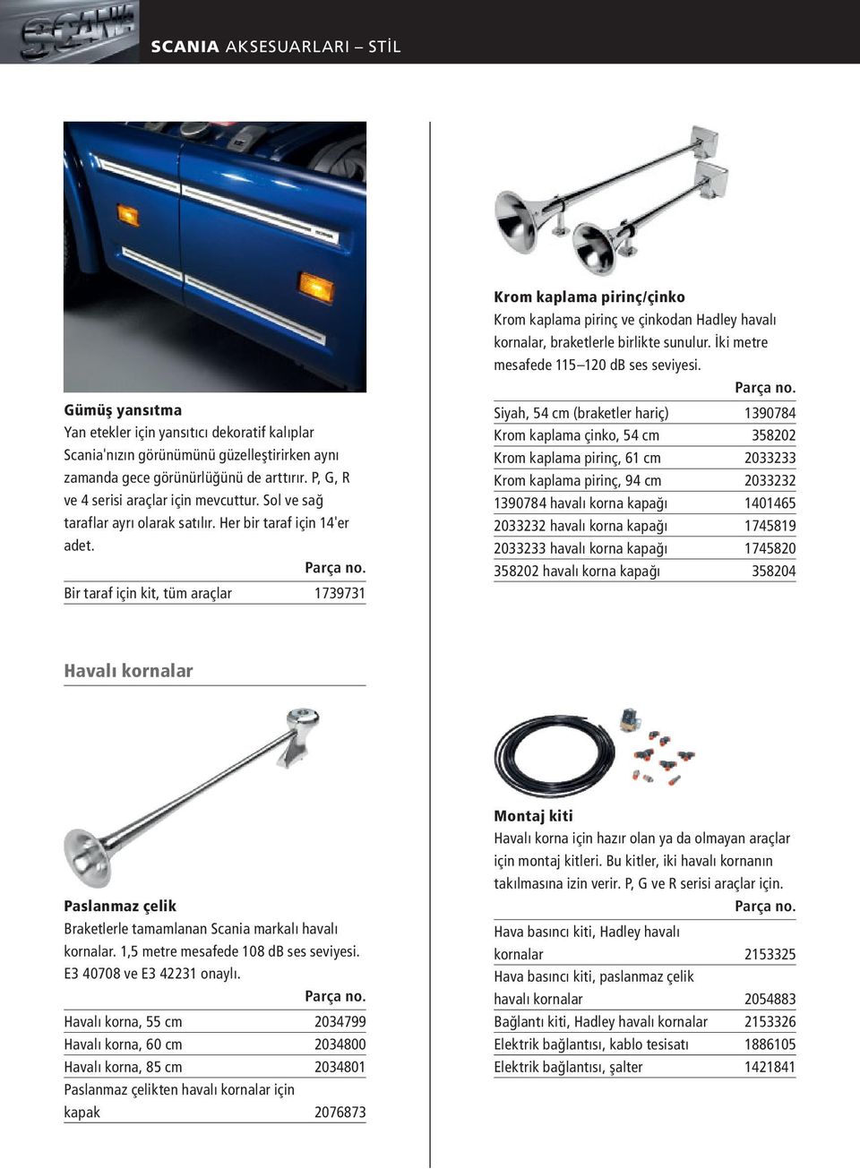 Bir taraf için kit, tüm araçlar 1739731 Krom kaplama pirinç/çinko Krom kaplama pirinç ve çinkodan Hadley havalı kornalar, braketlerle birlikte sunulur. İki metre mesafede 115 120 db ses seviyesi.