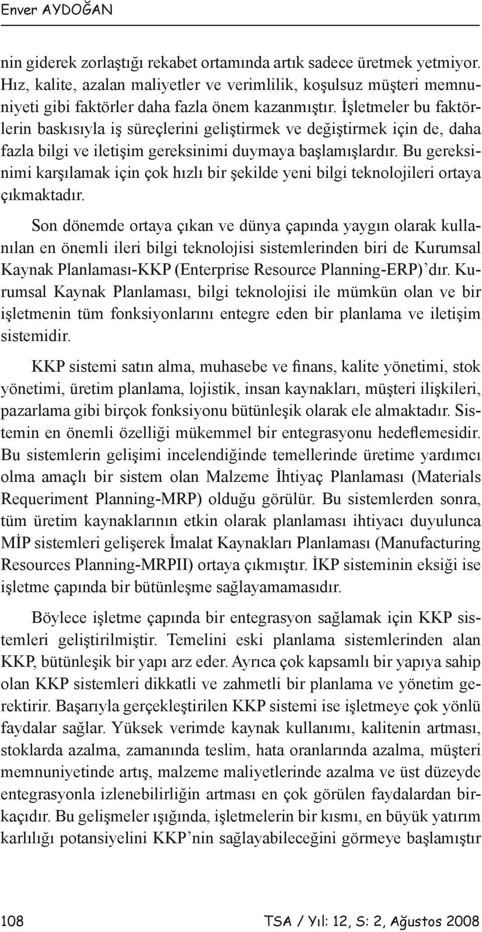 İşletmeler bu faktörlerin baskısıyla iş süreçlerini geliştirmek ve değiştirmek için de, daha fazla bilgi ve iletişim gereksinimi duymaya başlamışlardır.