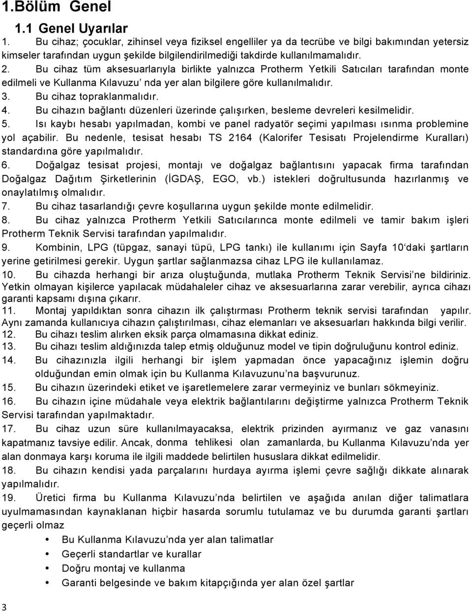 Bu cihaz tüm aksesuarlarıyla birlikte yalnızca Protherm Yetkili Satıcıları tarafından monte edilmeli ve Kullanma Kılavuzu nda yer alan bilgilere göre kullanılmalıdır. 3. Bu cihaz topraklanmalıdır. 4.