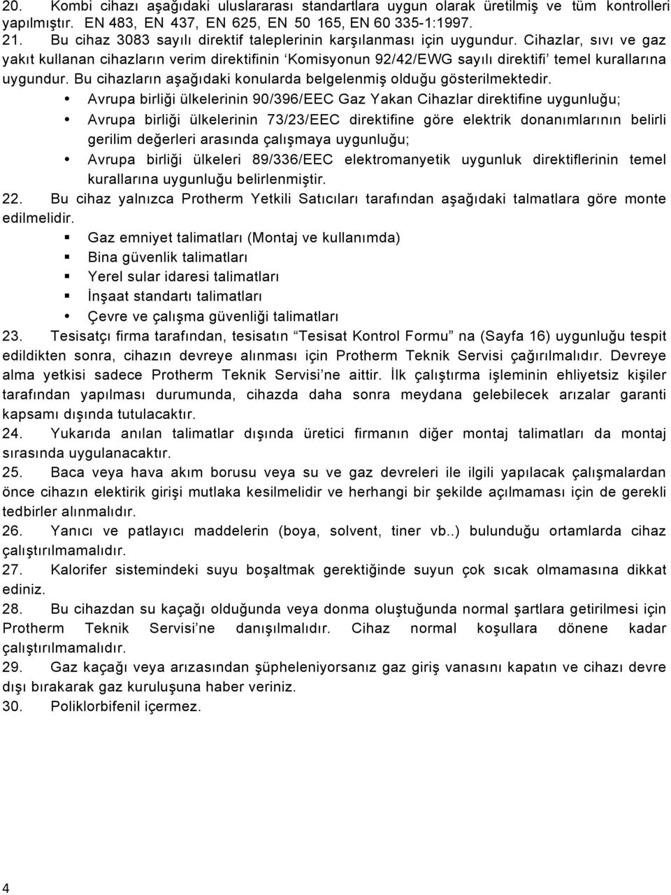 Cihazlar, sıvı ve gaz yakıt kullanan cihazların verim direktifinin Komisyonun 92/42/EWG sayılı direktifi temel kurallarına uygundur.