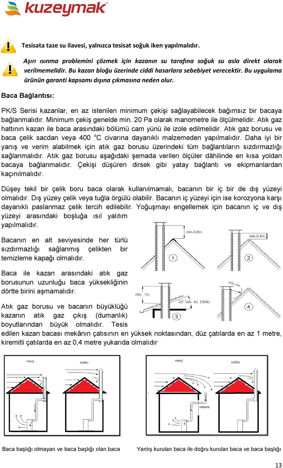 Baca Bağlantısı: PK/S Serisi kazanlar, en az istenilen minimum çekişi sağlayabilecek bağımsız bir bacaya bağlanmalıdır. Minimum çekiş genelde min. 20 Pa olarak manometre ile ölçülmelidir.