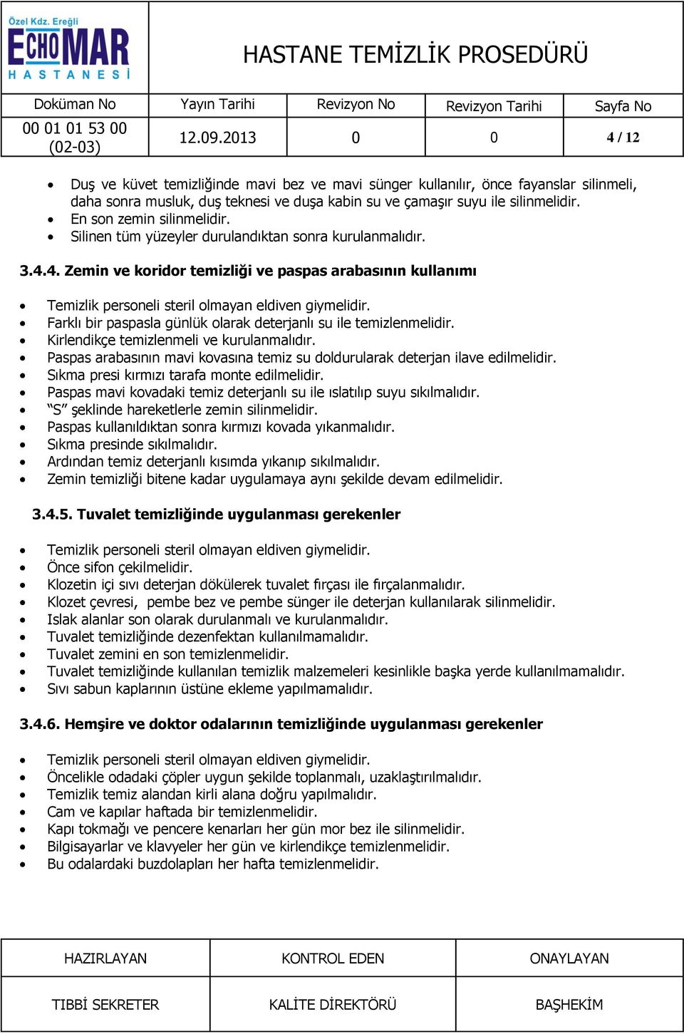 4. Zemin ve koridor temizliği ve paspas arabasının kullanımı Farklı bir paspasla günlük olarak deterjanlı su ile temizlenmelidir. Kirlendikçe temizlenmeli ve kurulanmalıdır.