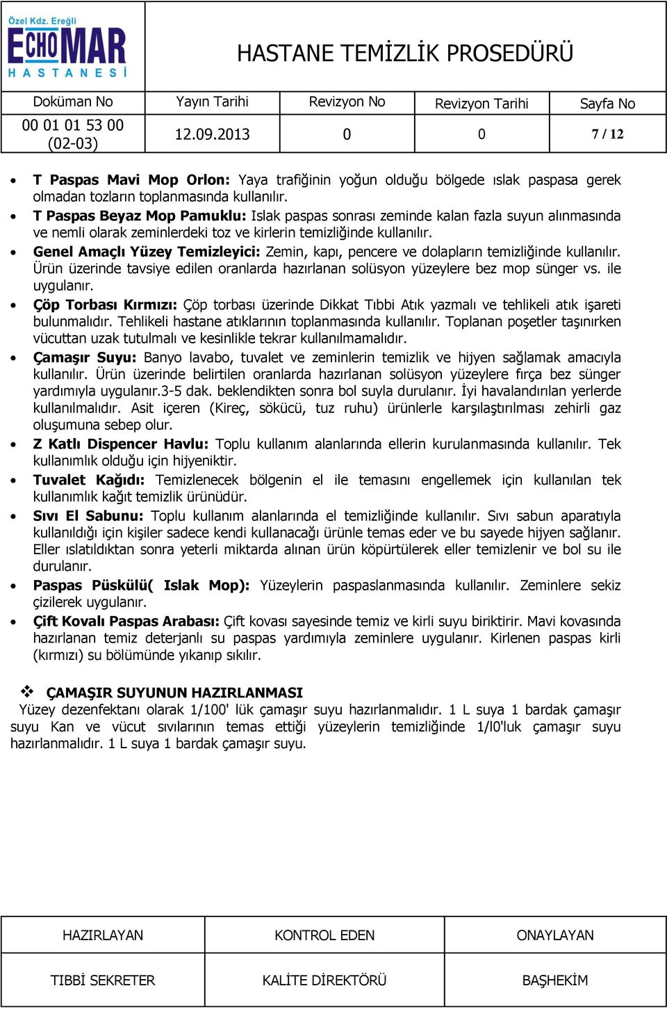 Genel Amaçlı Yüzey Temizleyici: Zemin, kapı, pencere ve dolapların temizliğinde kullanılır. Ürün üzerinde tavsiye edilen oranlarda hazırlanan solüsyon yüzeylere bez mop sünger vs. ile uygulanır.