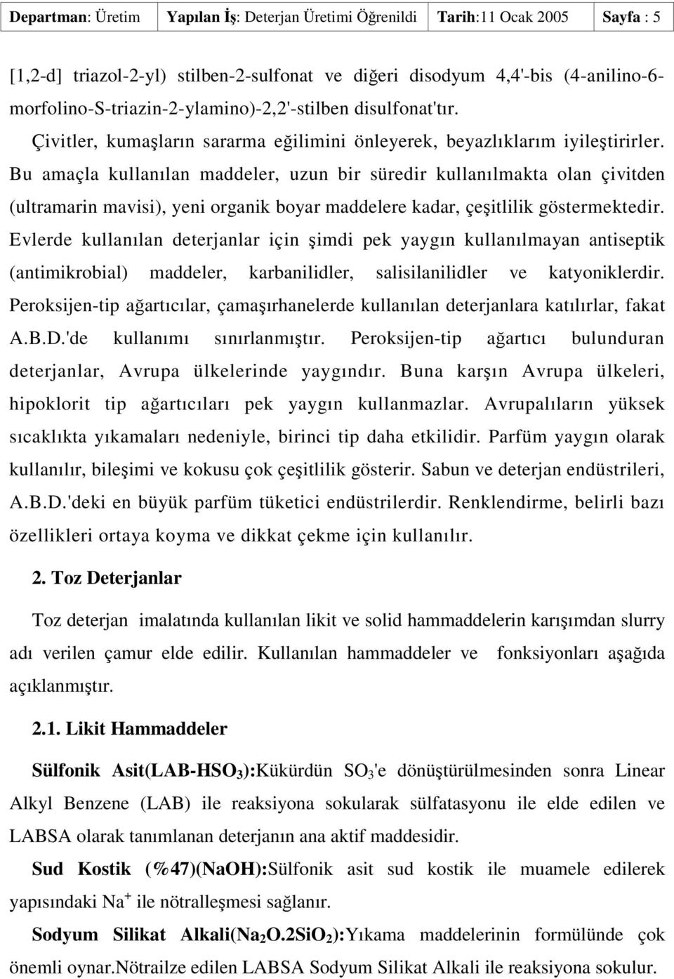 Bu amaçla kullanılan maddeler, uzun bir süredir kullanılmakta olan çivitden (ultramarin mavisi), yeni organik boyar maddelere kadar, çeitlilik göstermektedir.