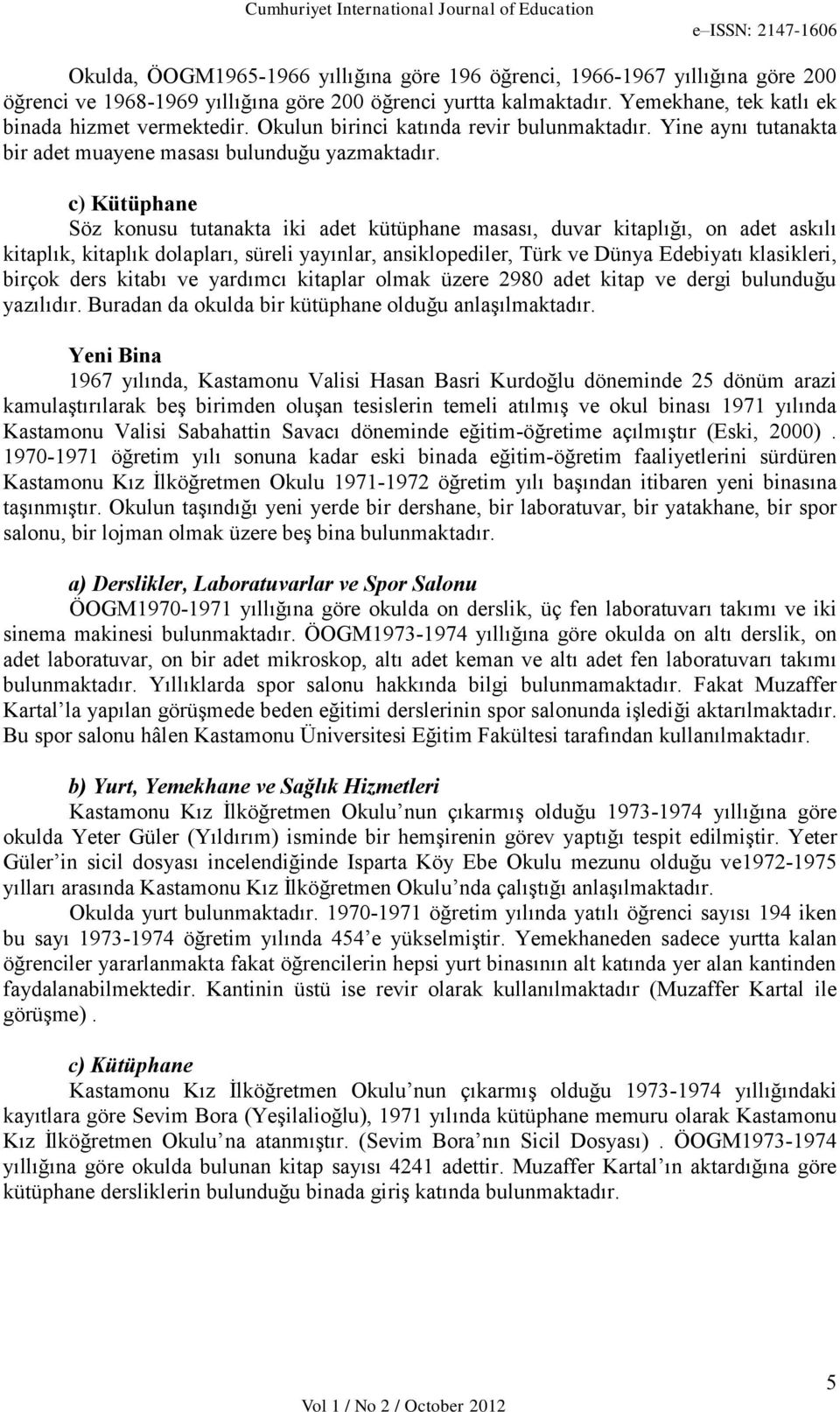 c) Kütüphane Söz konusu tutanakta iki adet kütüphane masası, duvar kitaplığı, on adet askılı kitaplık, kitaplık dolapları, süreli yayınlar, ansiklopediler, Türk ve Dünya Edebiyatı klasikleri, birçok