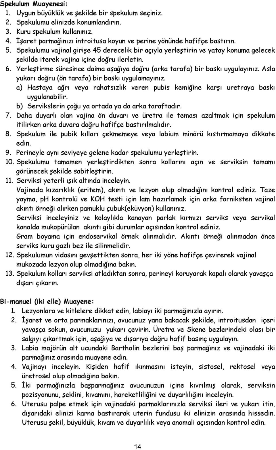 Spekulumu vajinal girişe 45 derecelik bir açıyla yerleştirin ve yatay konuma gelecek şekilde iterek vajina içine doğru ilerletin. 6.